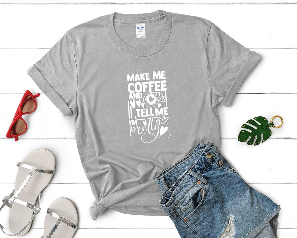 Make Me Coffee and Tell Me Im Pretty Woman T Shirt.