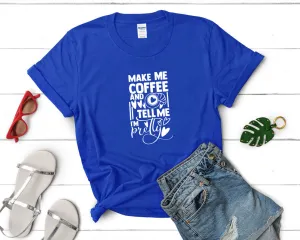 Make Me Coffee and Tell Me Im Pretty Woman T Shirt.