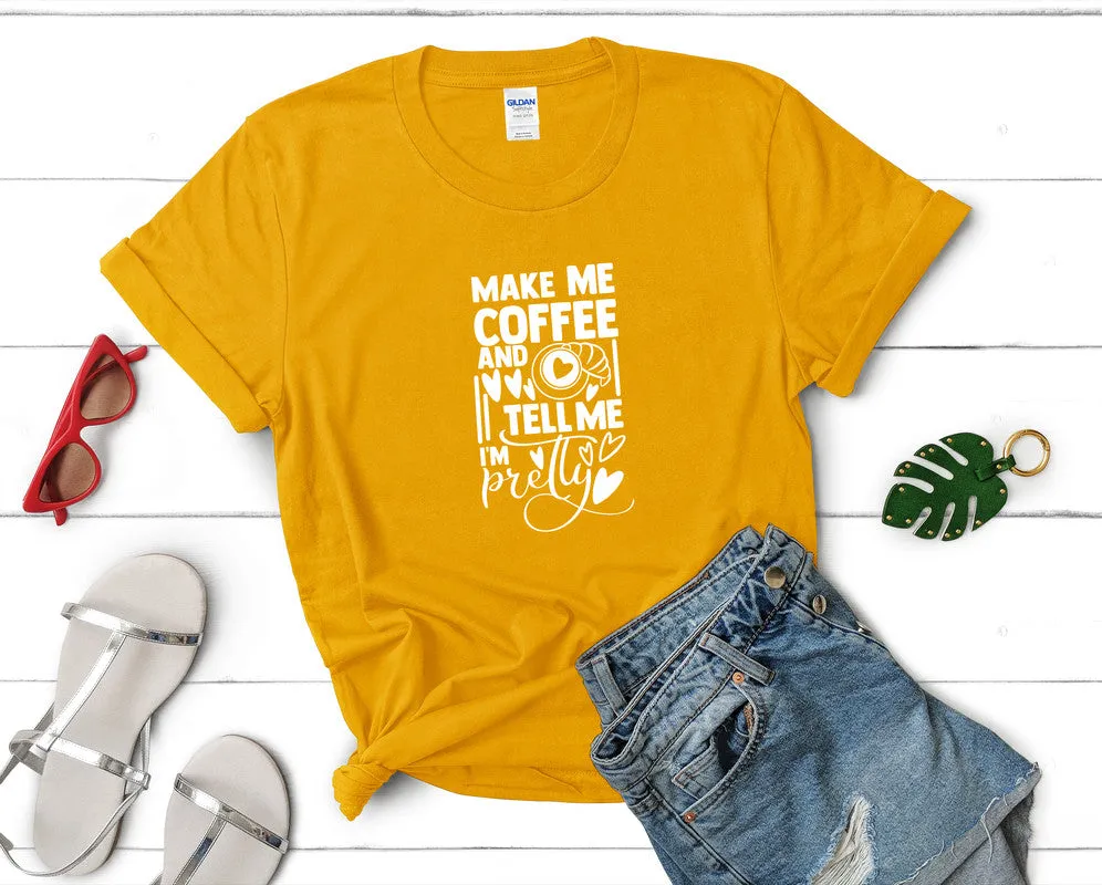 Make Me Coffee and Tell Me Im Pretty Woman T Shirt.
