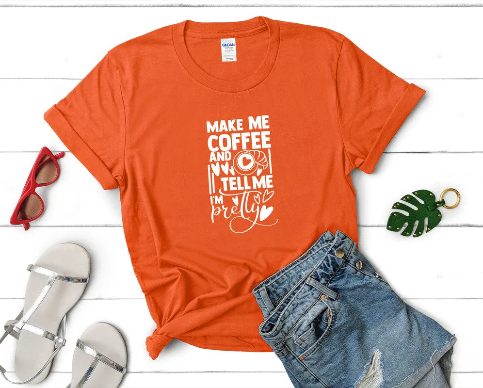 Make Me Coffee and Tell Me Im Pretty Woman T Shirt.