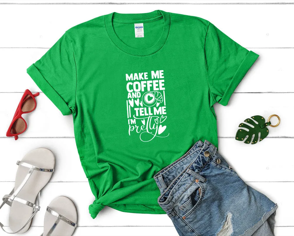 Make Me Coffee and Tell Me Im Pretty Woman T Shirt.
